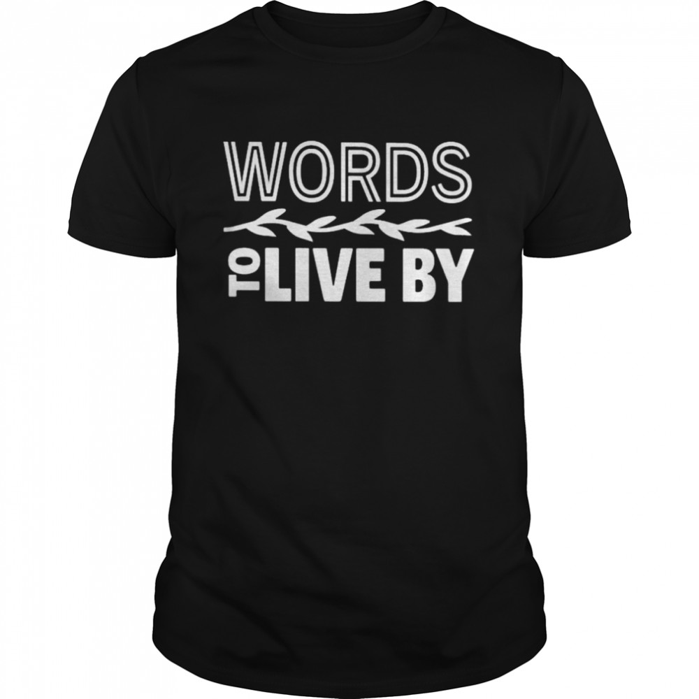 Words to live by shirt