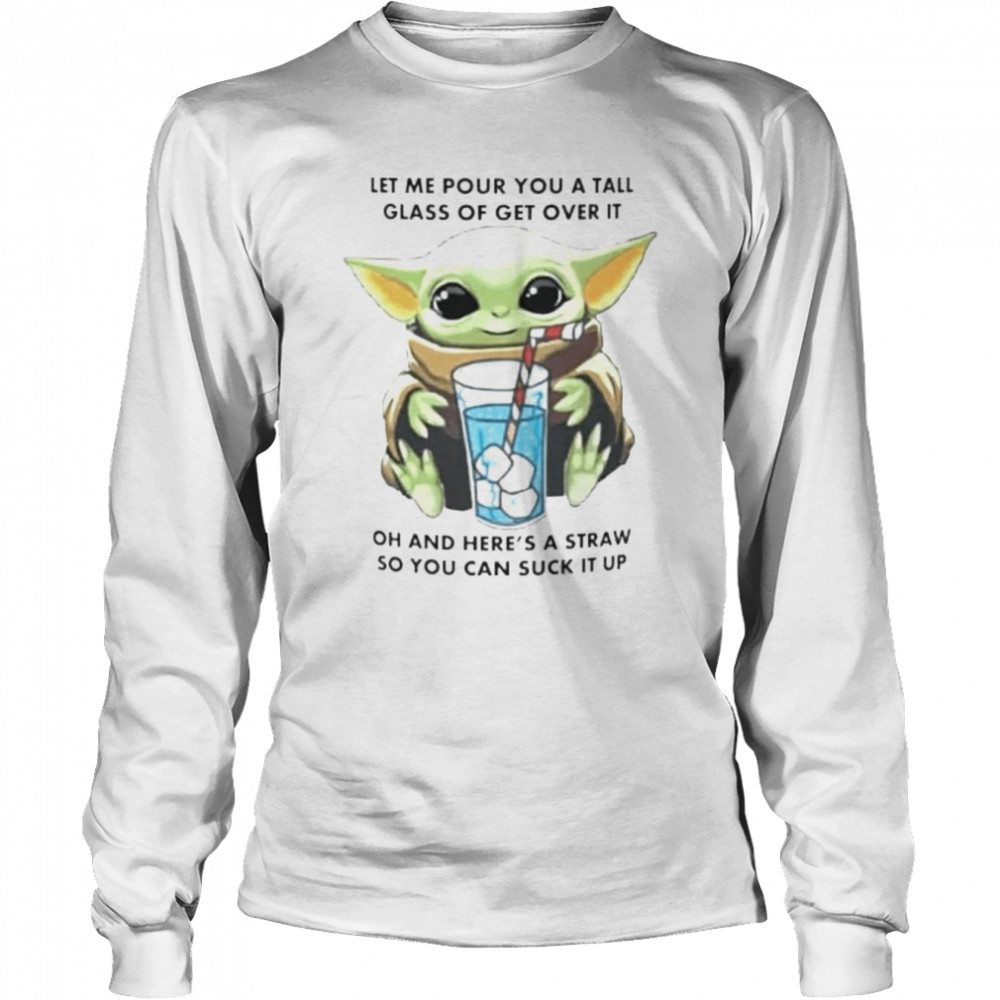 Baby Yoda let me pour you a tall glass of get over it shirt Long Sleeved T-shirt