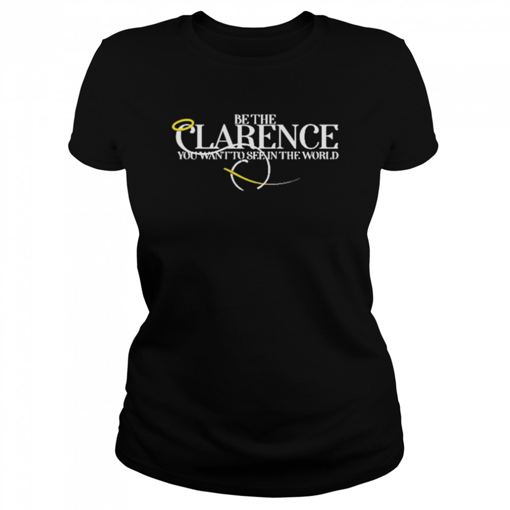 Be The Clarence You Want To See In The World  Classic Women's T-shirt
