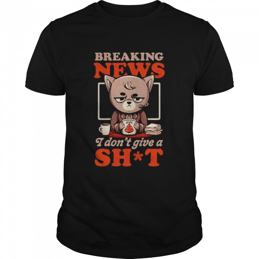 Breaking news i don’t give a shit shirt