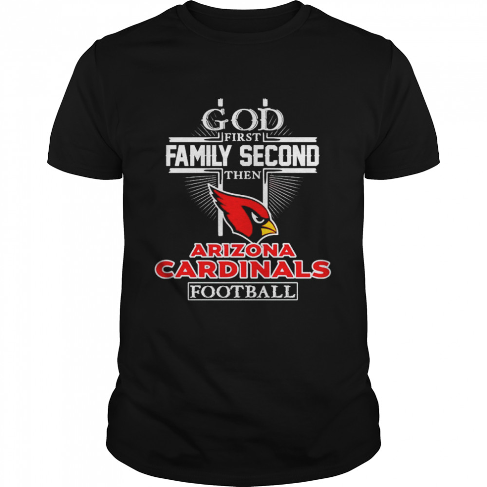 God first family second then Arizona Cardinals football shirt