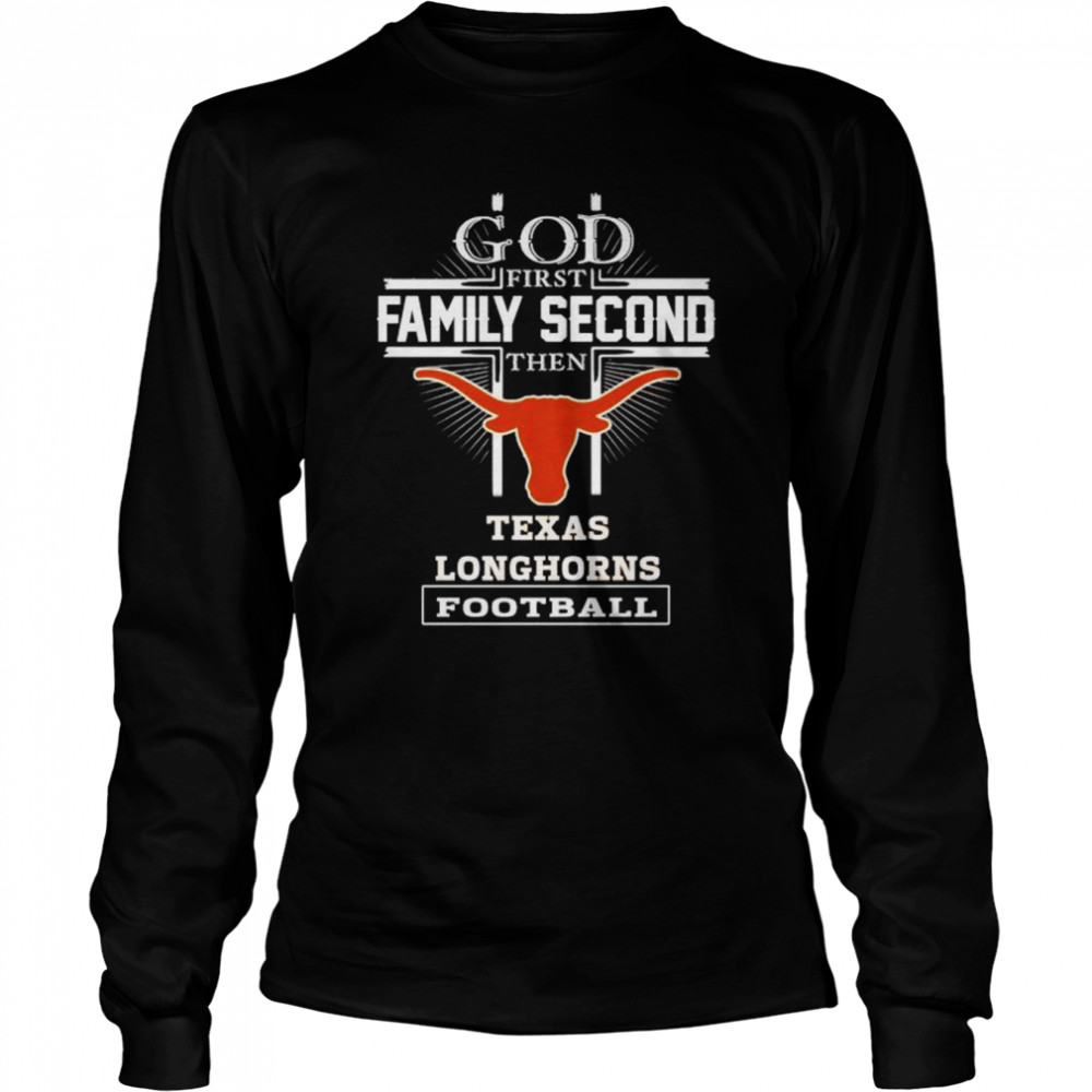 God first family second then Texas Longhorns football shirt Long Sleeved T-shirt