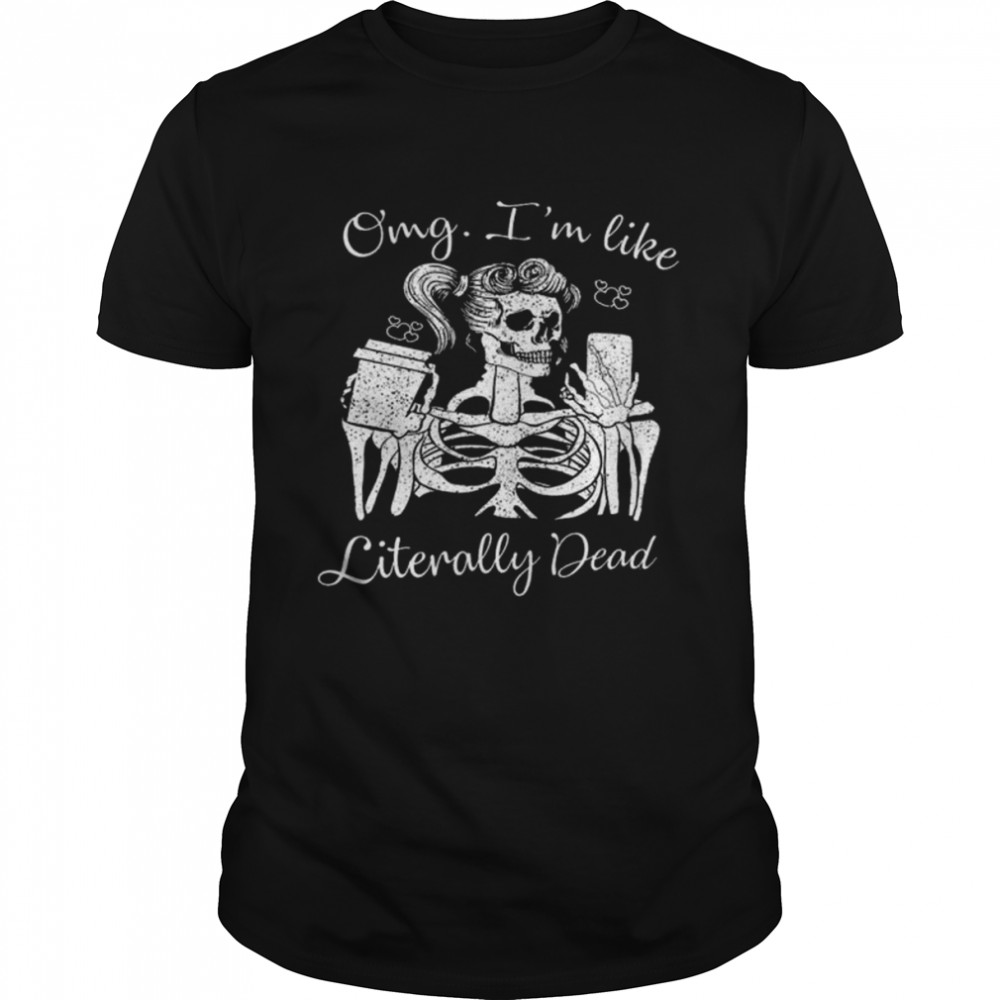 Halloween skeleton omg I’m like literally dead shirt
