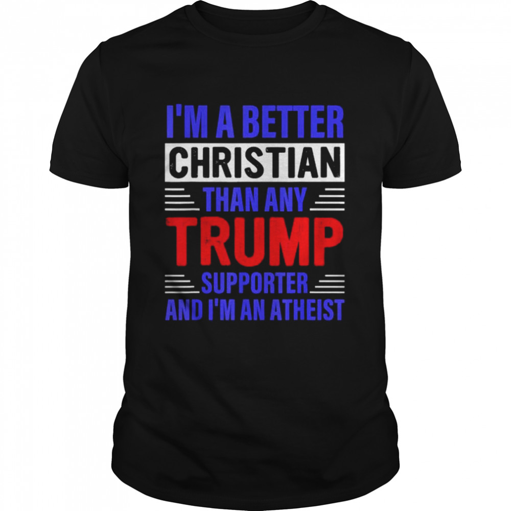 I’m a better christian than any Trump supporter shirt