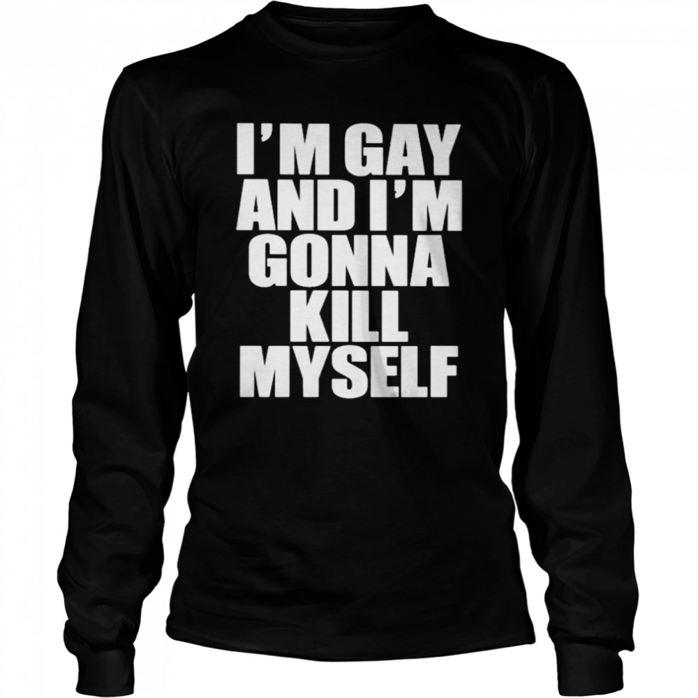 I'm gay i'm gonna kill myself shirt - Trend T Shirt Store Online