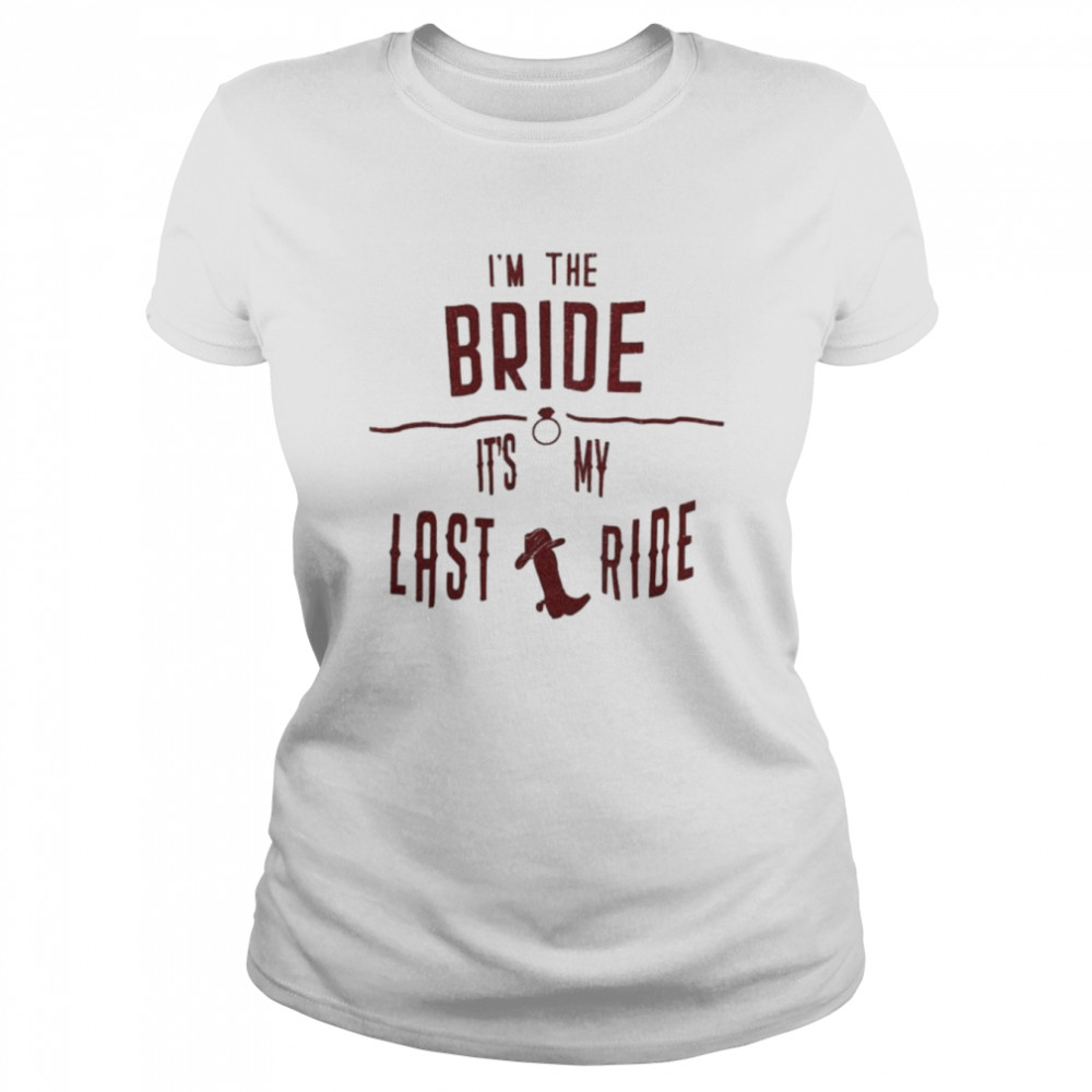 I’m the bride it’s my last ride shirt Classic Women's T-shirt