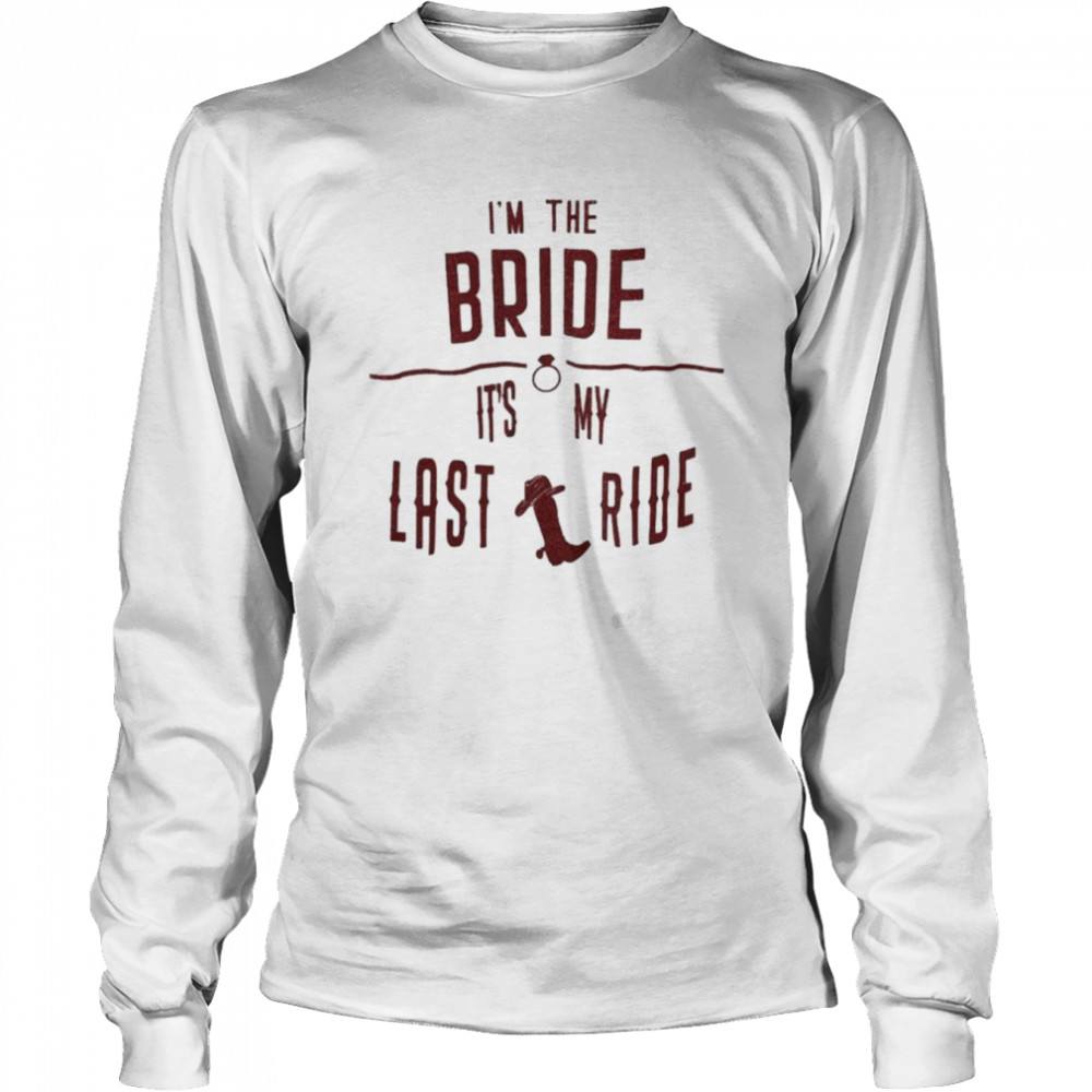 I’m the bride it’s my last ride shirt Long Sleeved T-shirt