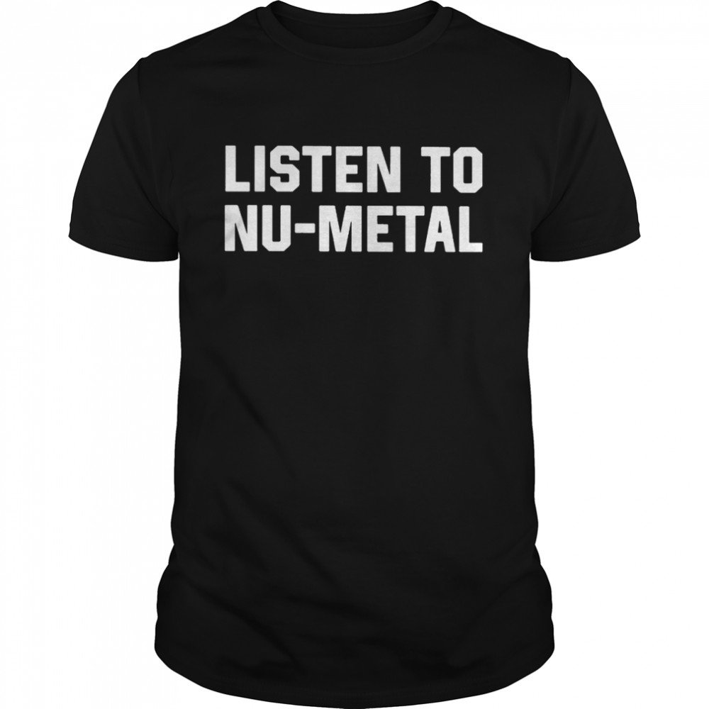 listen to nu-metal shirt