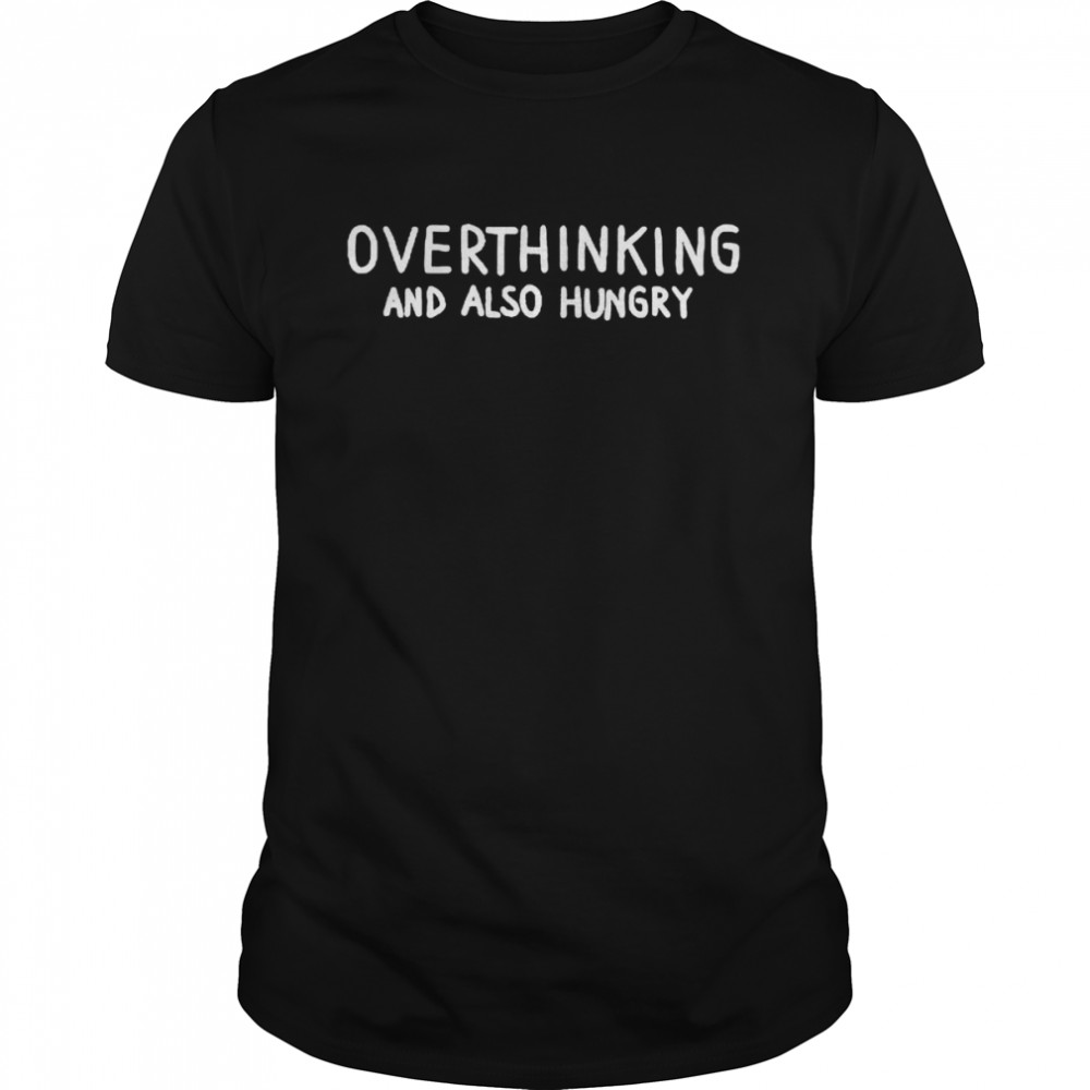 Overthinking and Also Hungry shirt