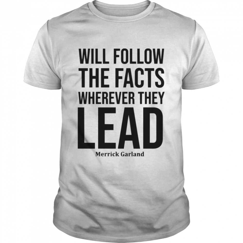 We Will Follow The Facts Wherever They Lead Merrick Garland shirt