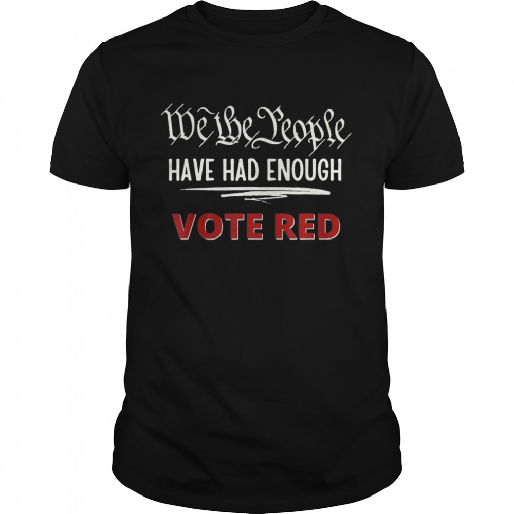 2022 Pro Trump Pro Republican We the People Have Had Enough T-Shirt