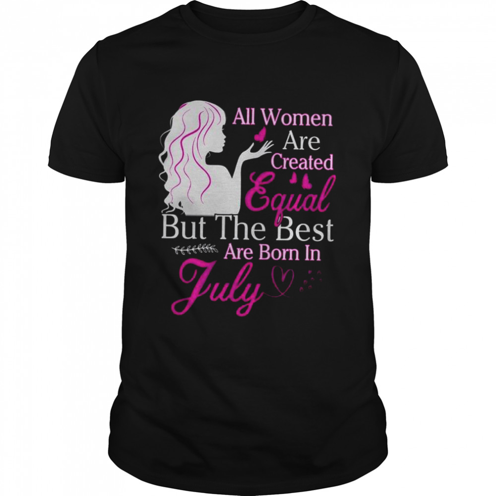 All Women Are Created Equal But The Best Are Born In July shirt