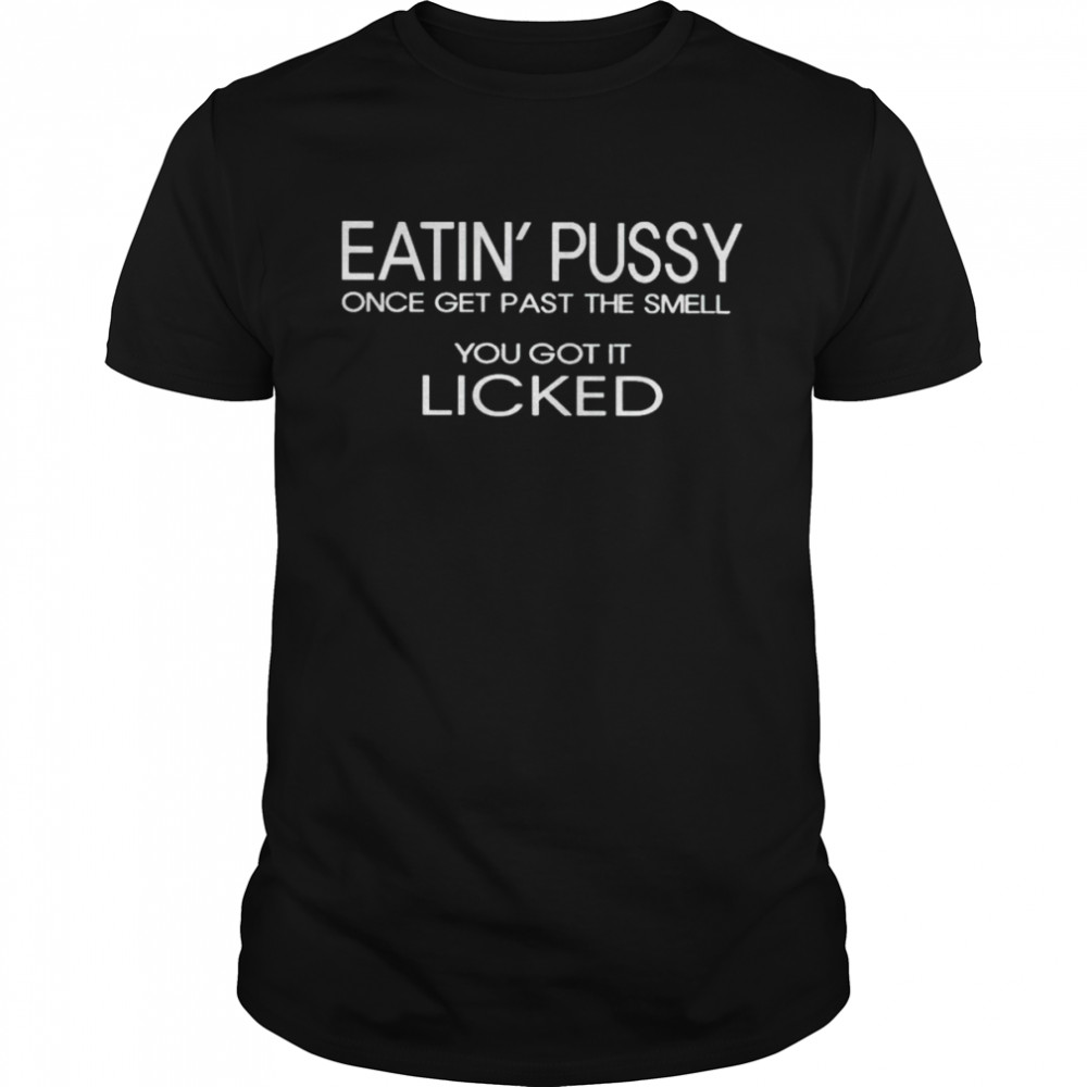 Eatin’ Pussy Once Get Past The Smell You Got It Licked  Classic Men's T-shirt