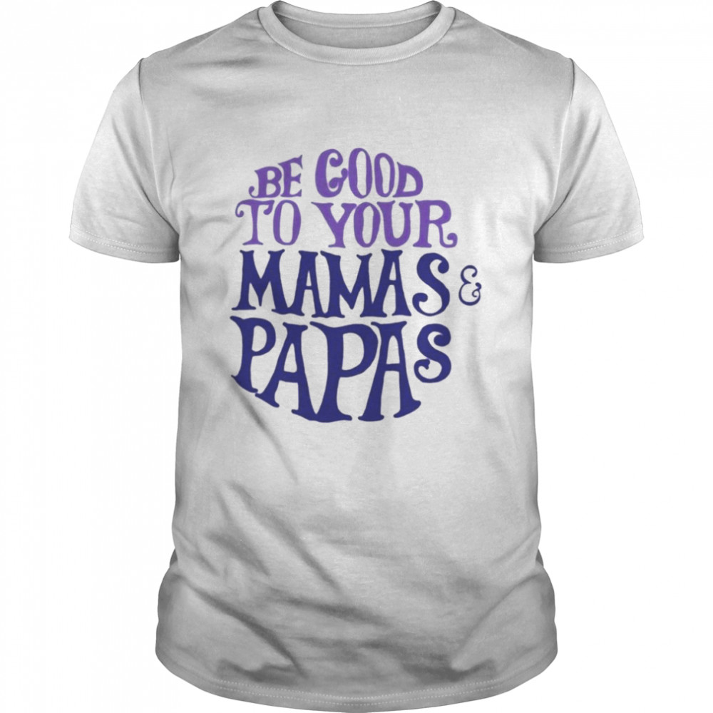 Good To Your Mamas And Papas Shirt