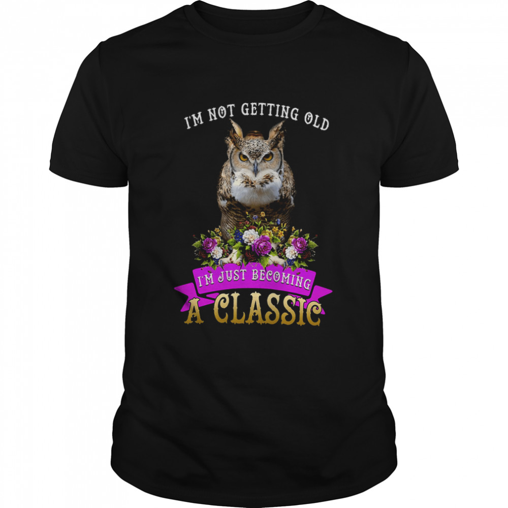 I’m Not Getting Old I’m Just Becoming A Classic shirt