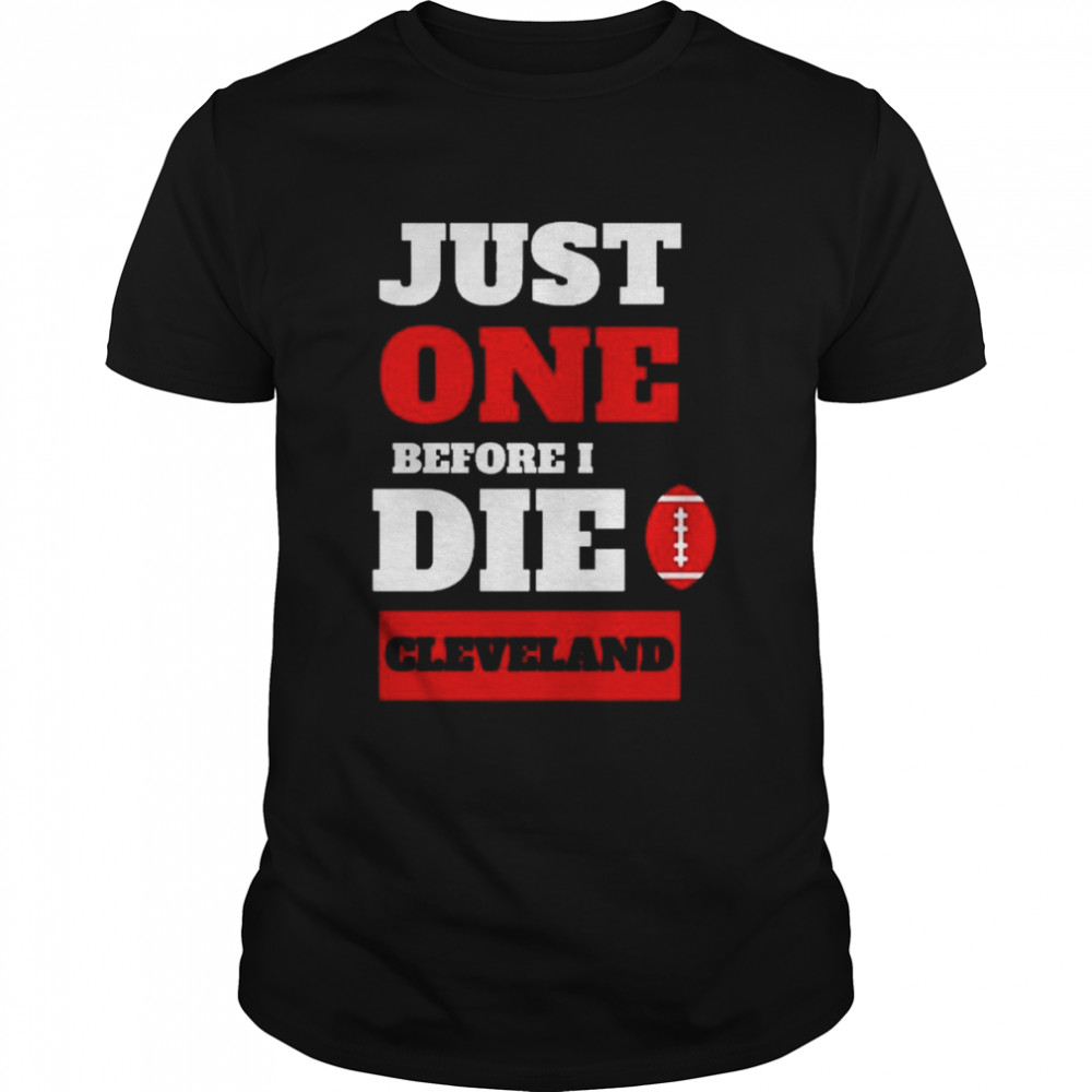 Just One Before I Die Cleveland Browns Football Shirt