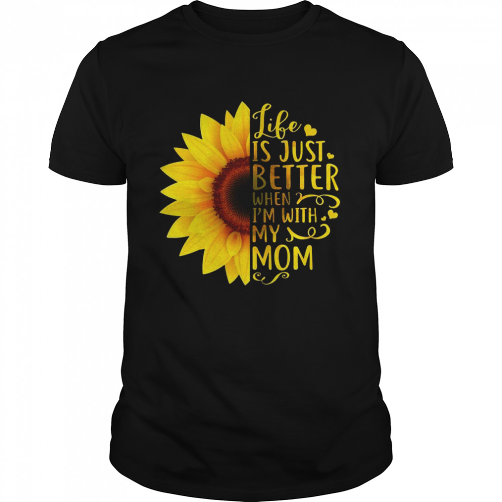 Life Is Just Better When I’m With My Mom shirt