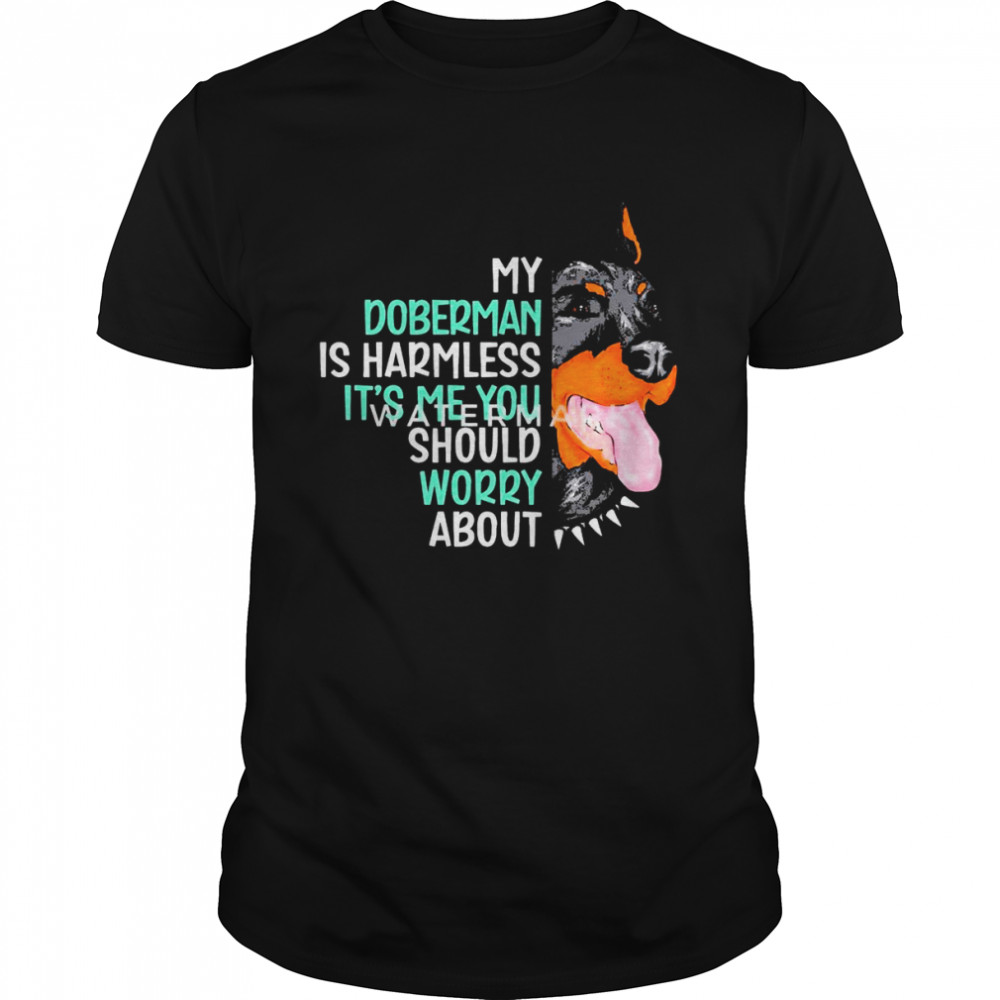 My Doberman Is Harmless It’s Me You Should Worry about shirt