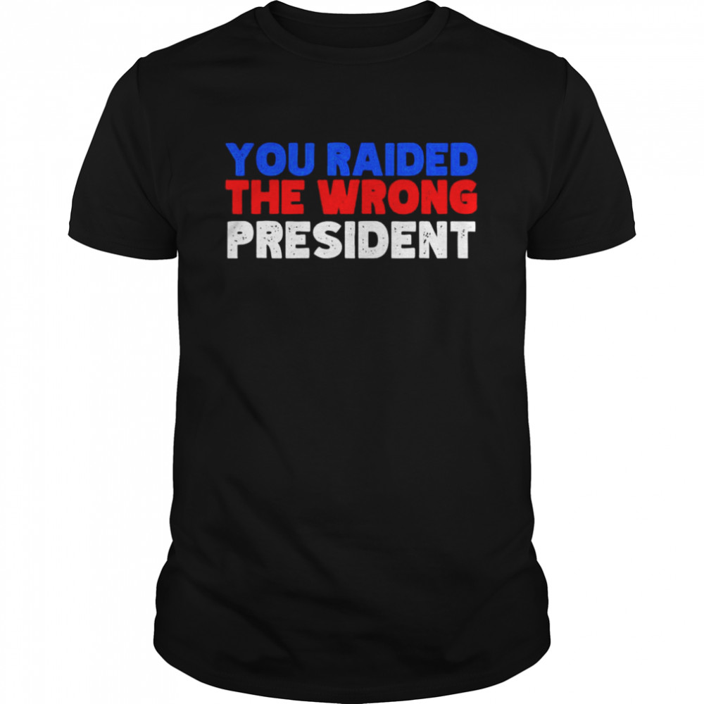 Trump You Raided The Wrong President T-Shirt