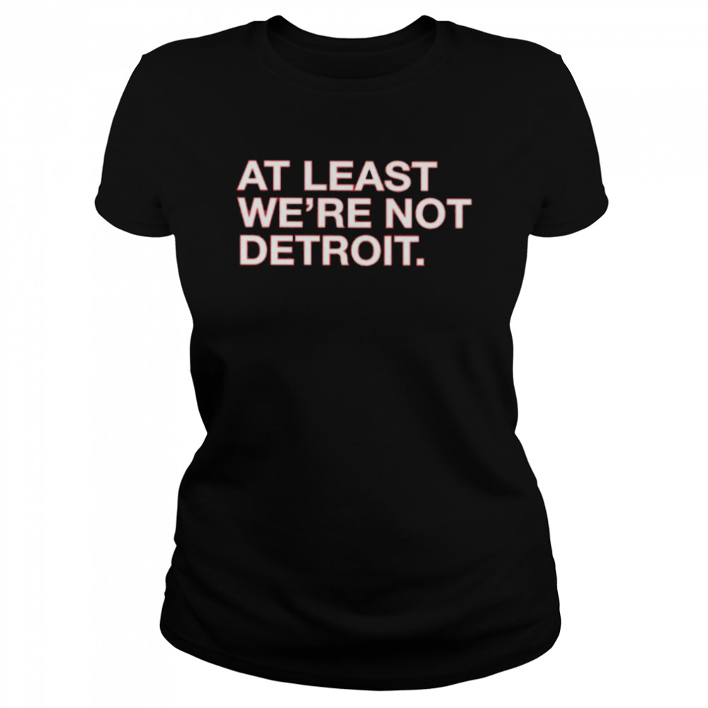 At least we’re not detroit shirt Classic Women's T-shirt