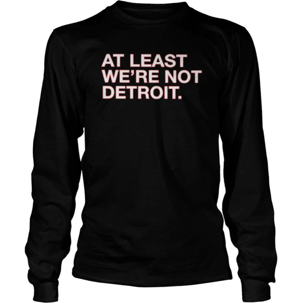 At least we’re not detroit shirt Long Sleeved T-shirt