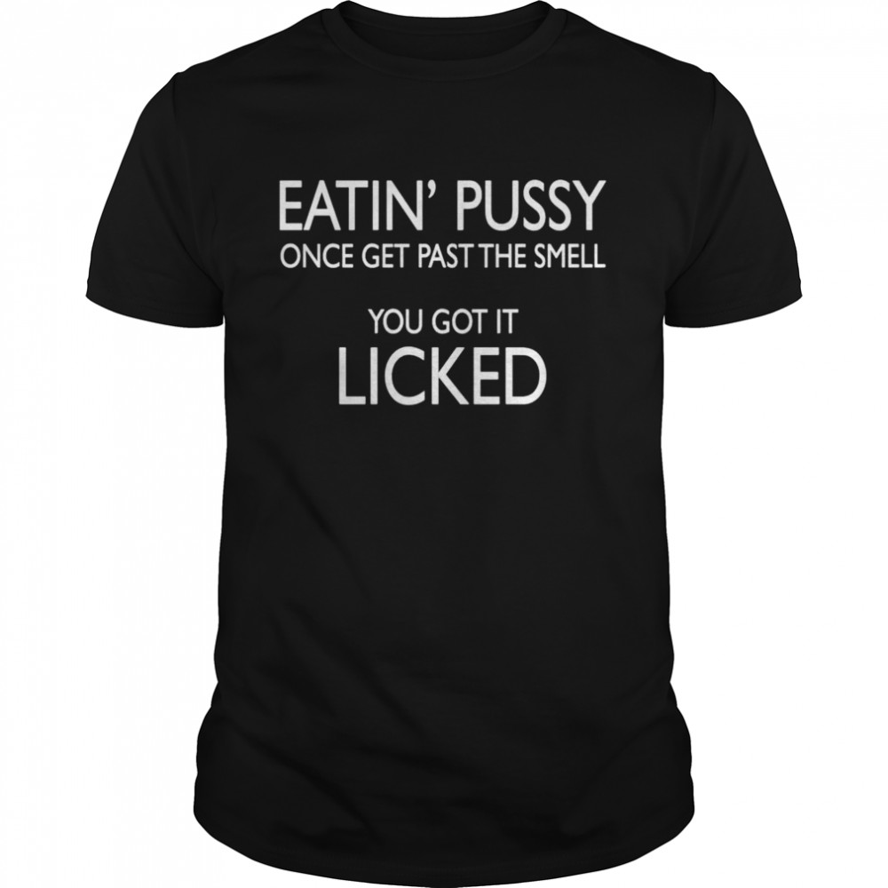 Eatin pussy once get past the smell you got it licked shirt Classic Men's T-shirt