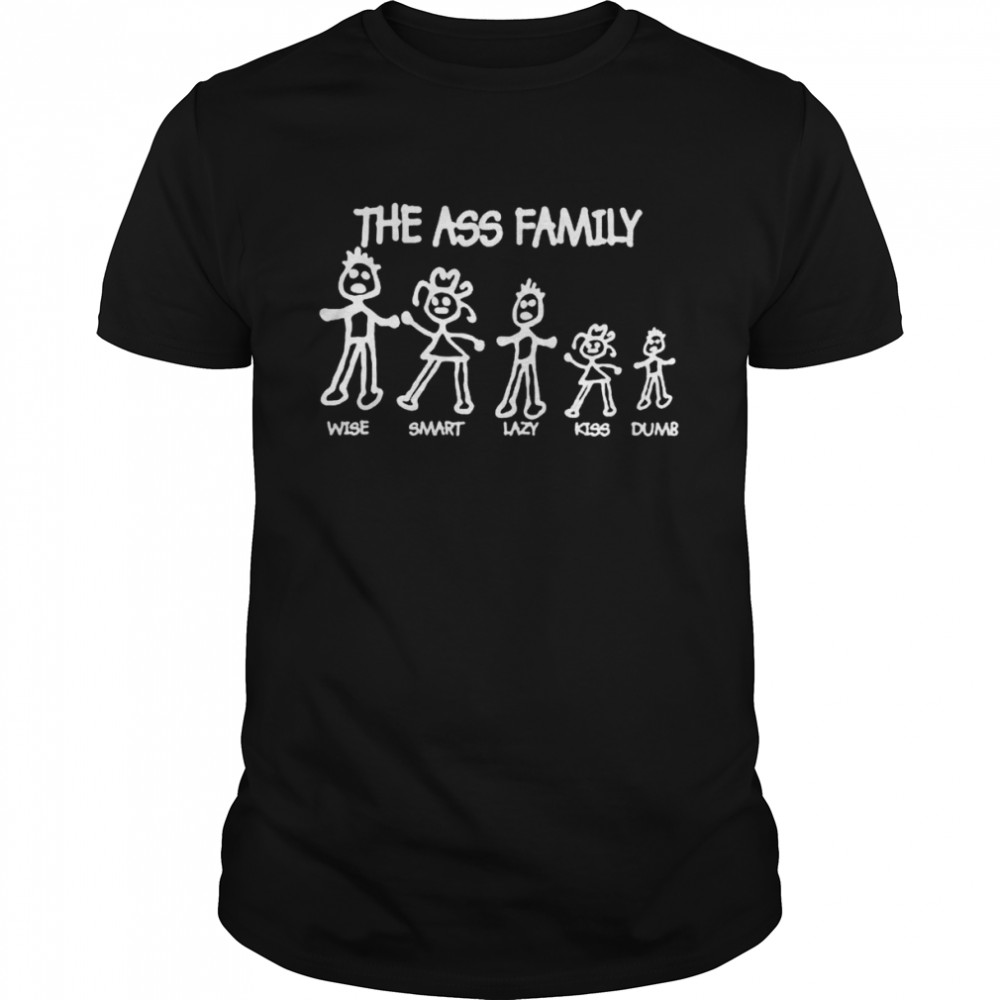 The ass family wise smart lazy kiss dumb shirt