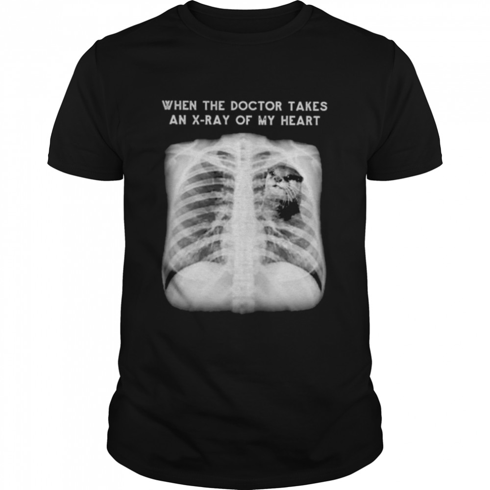 When the doctor takes an x-ray of my heart otter shirt