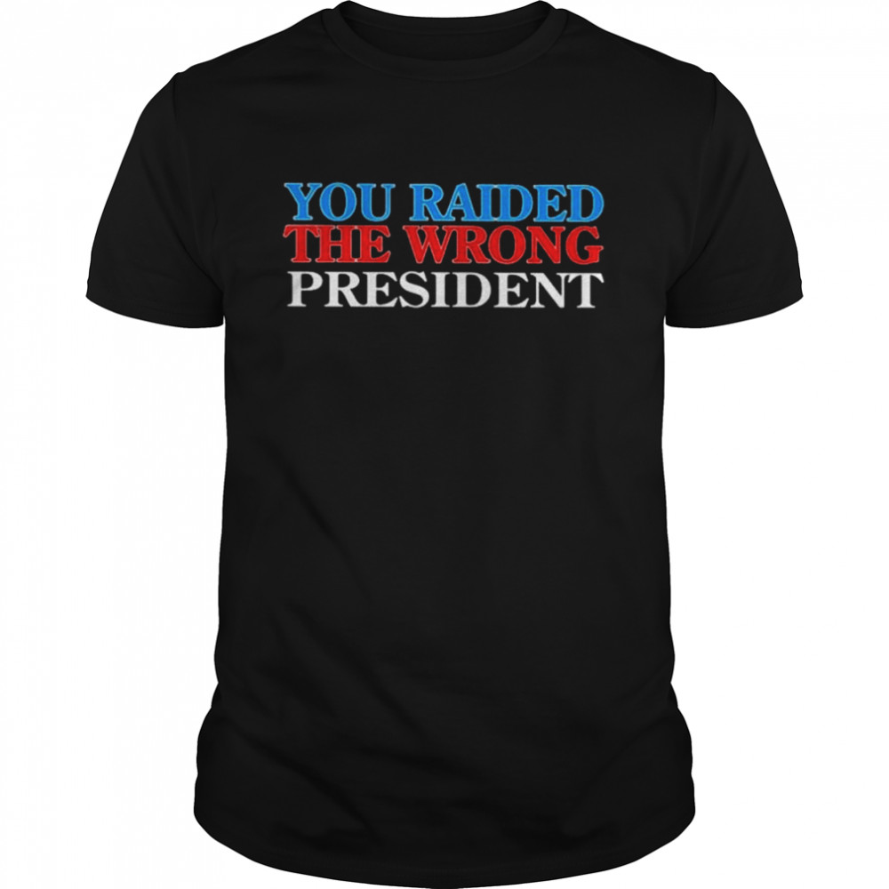 You raided the wrong president shirt