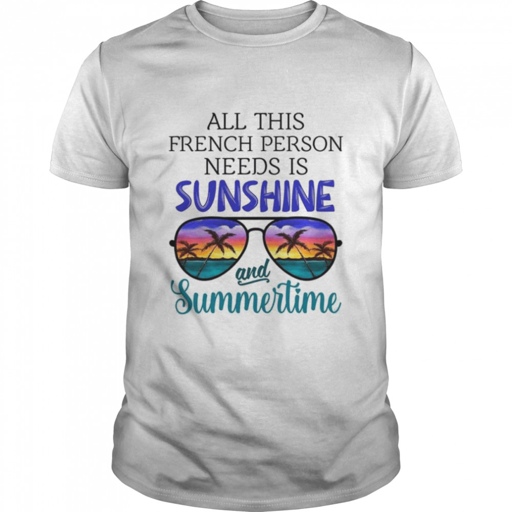 All This French Person Needs Is Sunshine & Summertime shirt