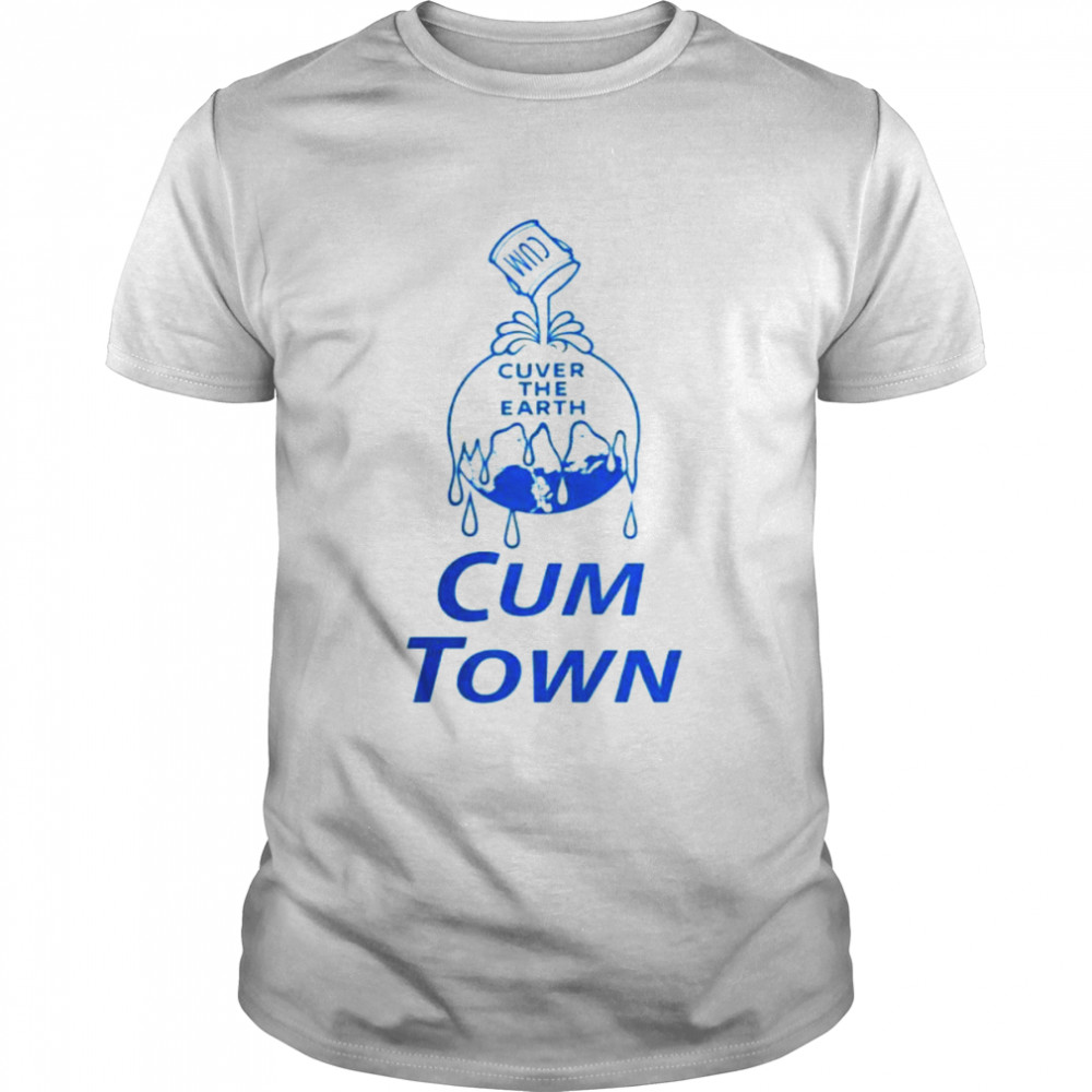Cuver the earth cum town shirt