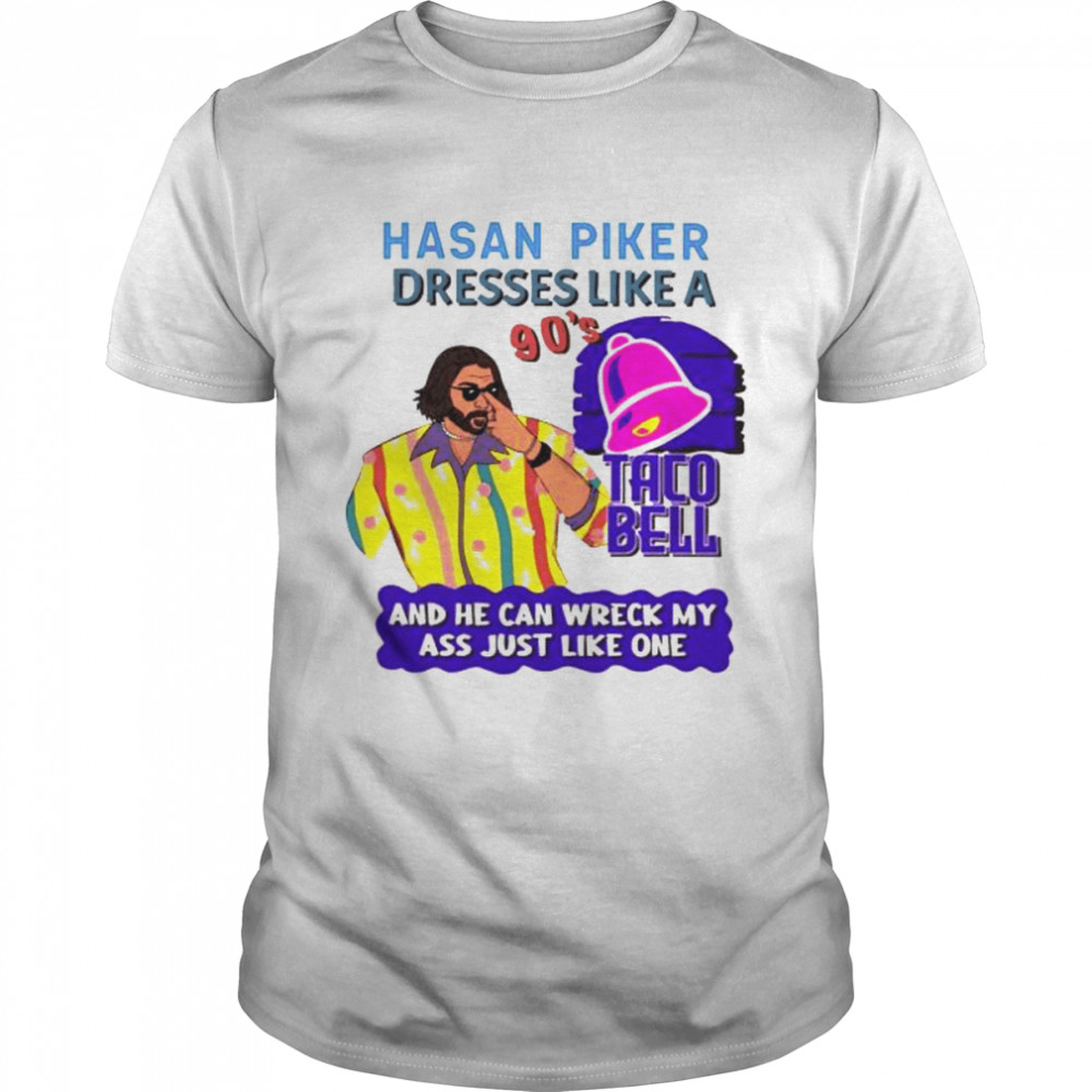 Hasan piker dressers like a 90’s Taco Bell and he can wreck my ass shirt