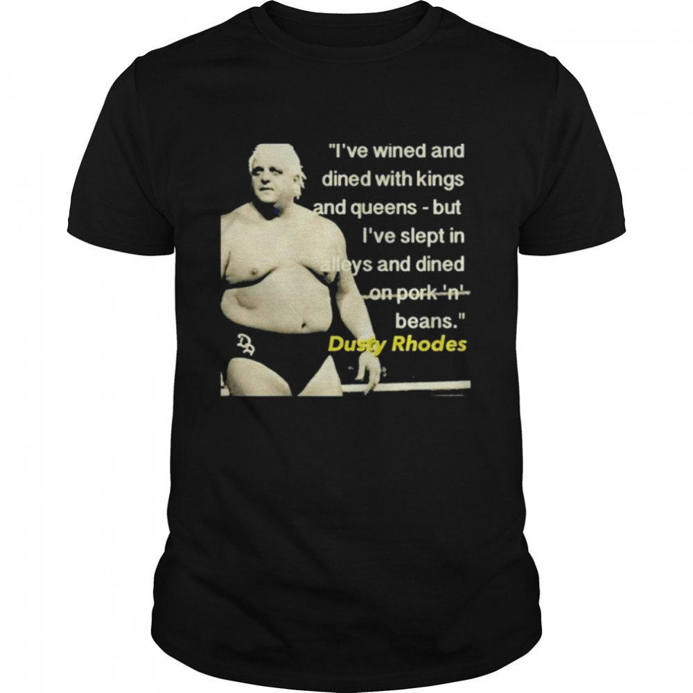 I’ve Wined and Dined with Kings and Queen Dusty Rhodes shirt
