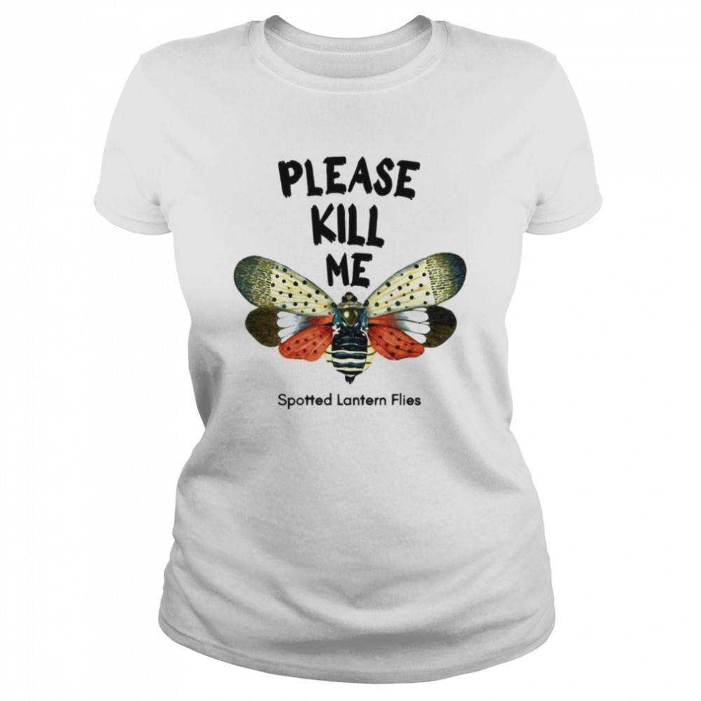 Please Kill Me Spotted Lantern Flies shirt Classic Women's T-shirt