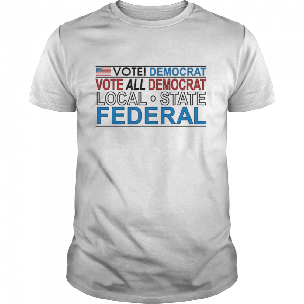 Vote democrat vote all democrat local state federal shirt
