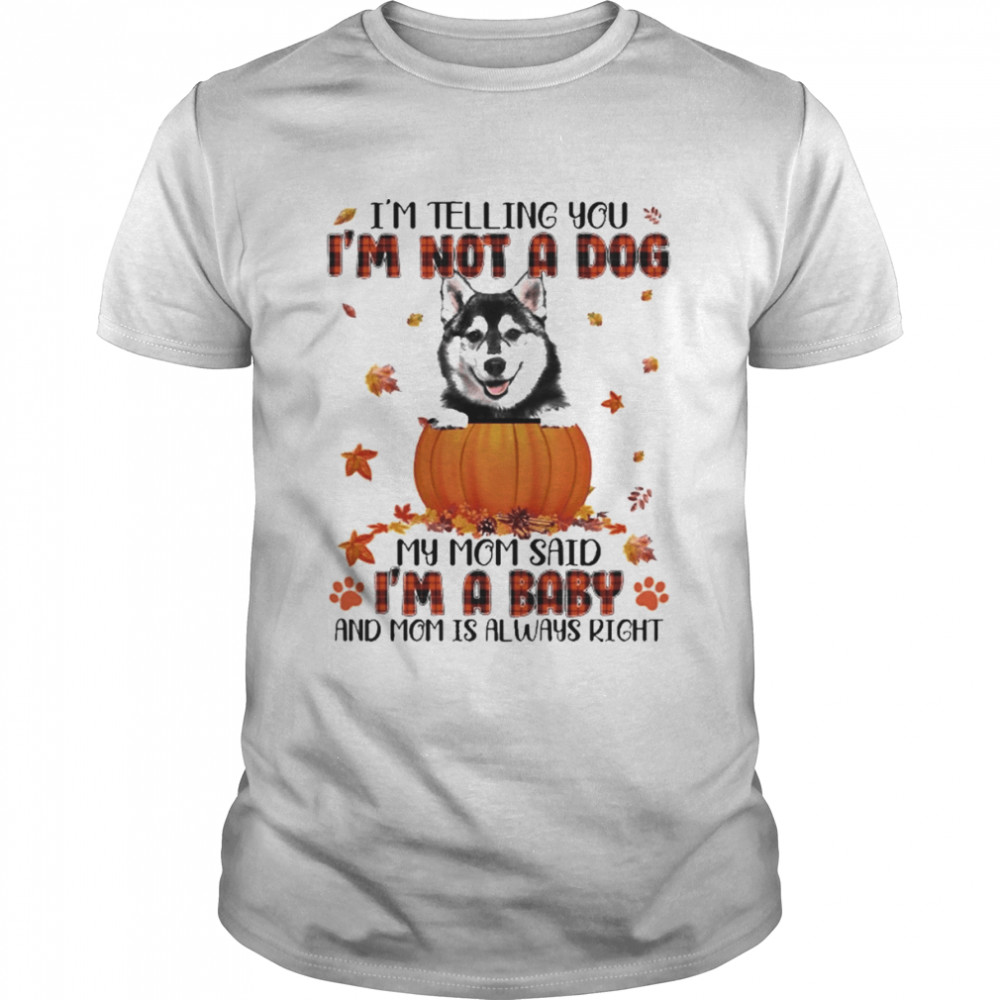 Autumn Baby Husky I’m Telling You I’m Not A Dog My Mom Said I’m A Baby And Mom Is Always Right Shirt