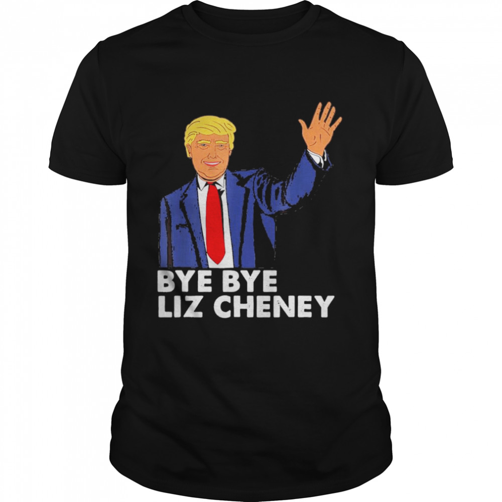 Bye Bye Liz Cheney Trump T-Shirt