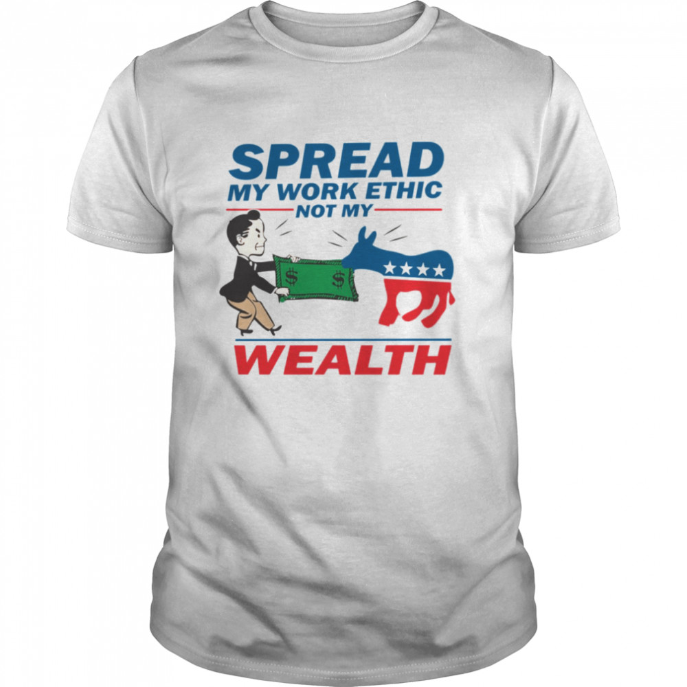 Spread My Work Ethic Not My Wealth Vote Tea Party 2012 shirt
