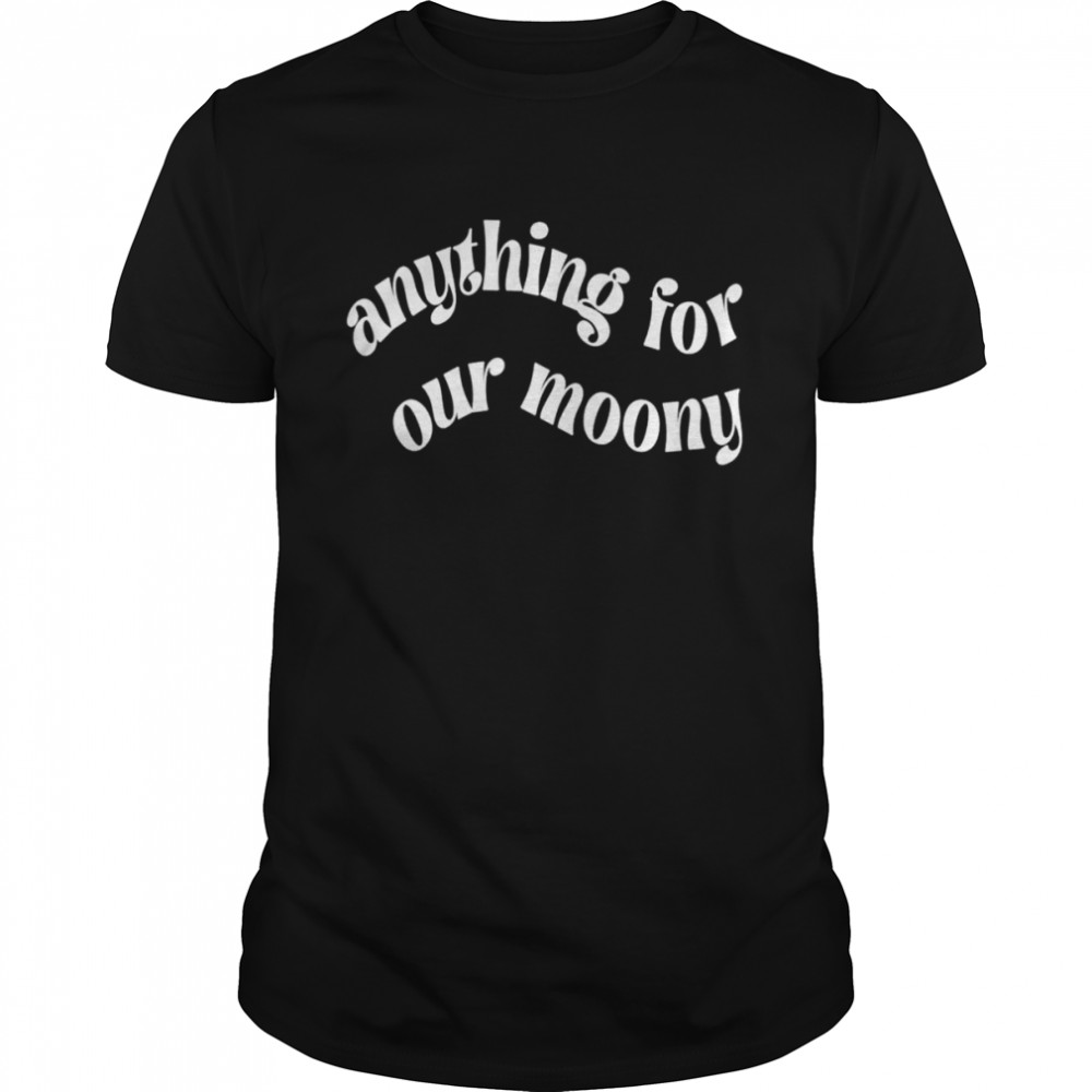 Anything for our moony shirt