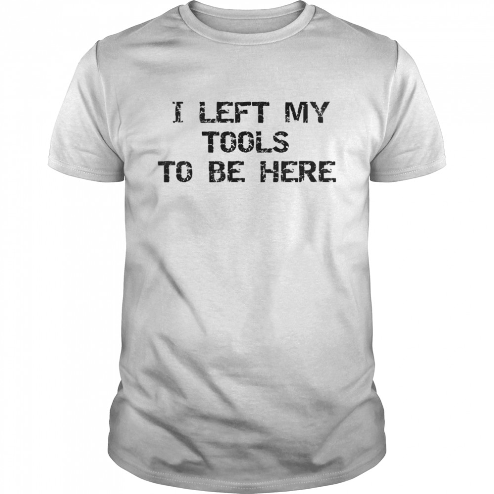 I Left My Tools To Be Here T- Classic Men's T-shirt