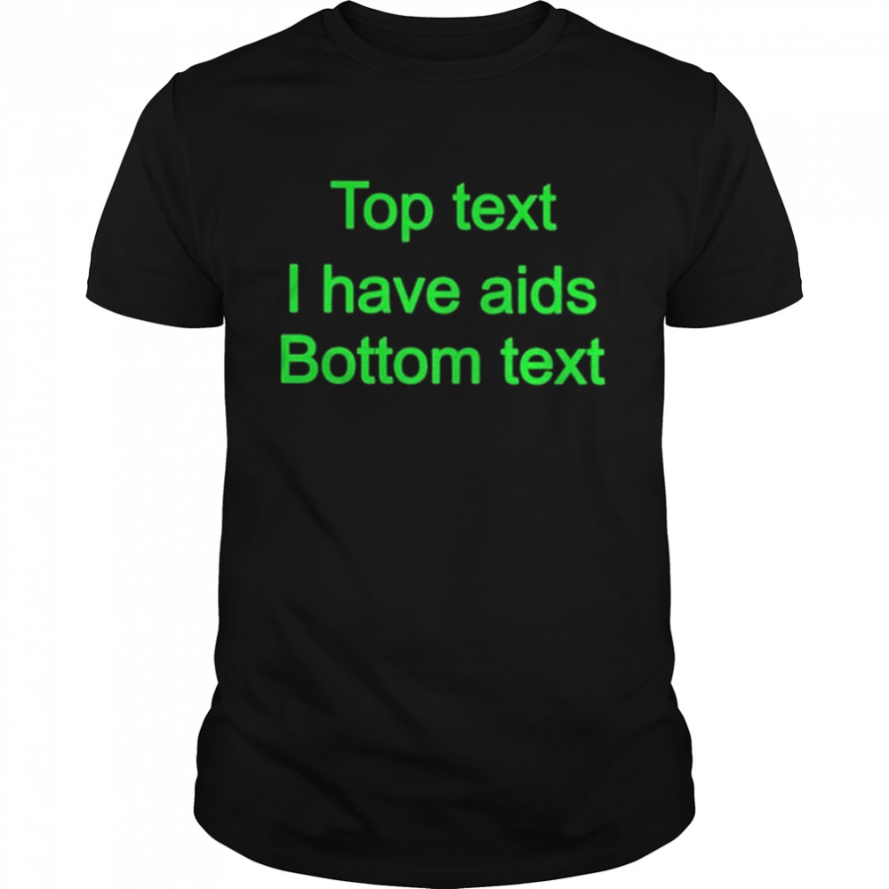 Top Text I Have Aids Bottom Text Shirt
