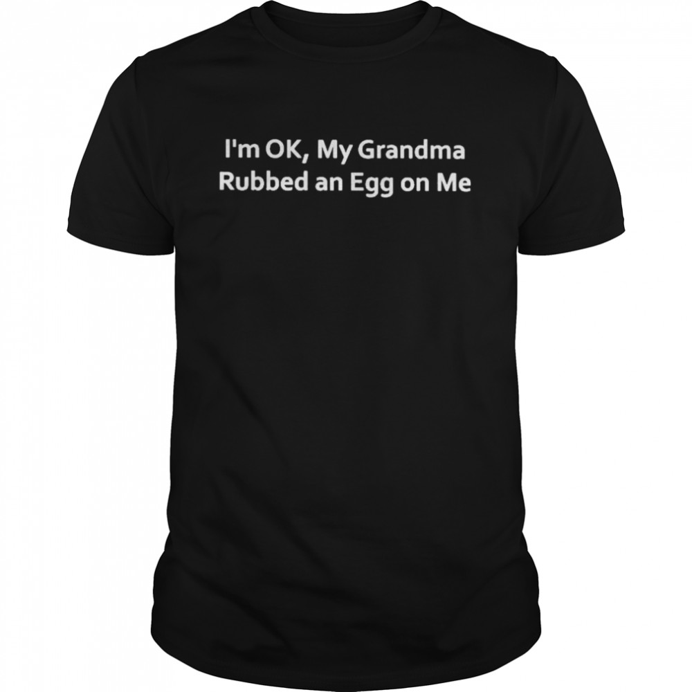 I’m Ok, My Grandma Rubbed An Egg On Me T-Shirt