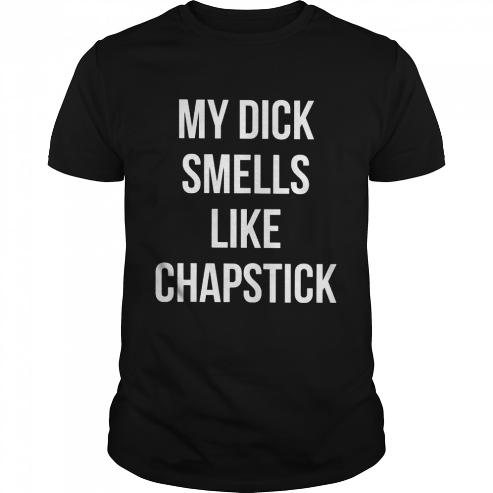 My dick smells like chapstick unisex T-shirt Classic Men's T-shirt