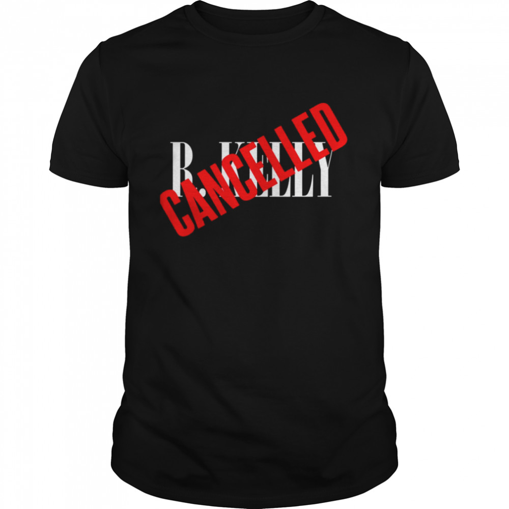 R Kelly Is Cancelled shirt