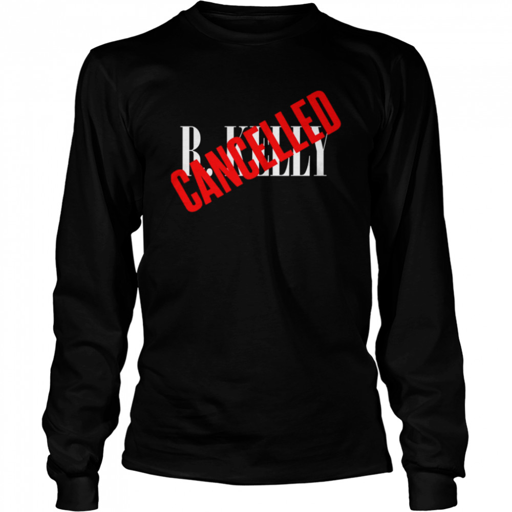 R Kelly Is Cancelled shirt Long Sleeved T-shirt