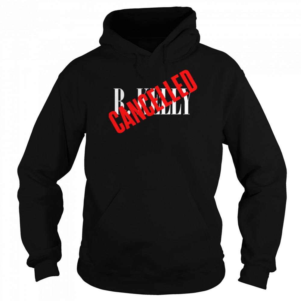 R Kelly Is Cancelled shirt Unisex Hoodie