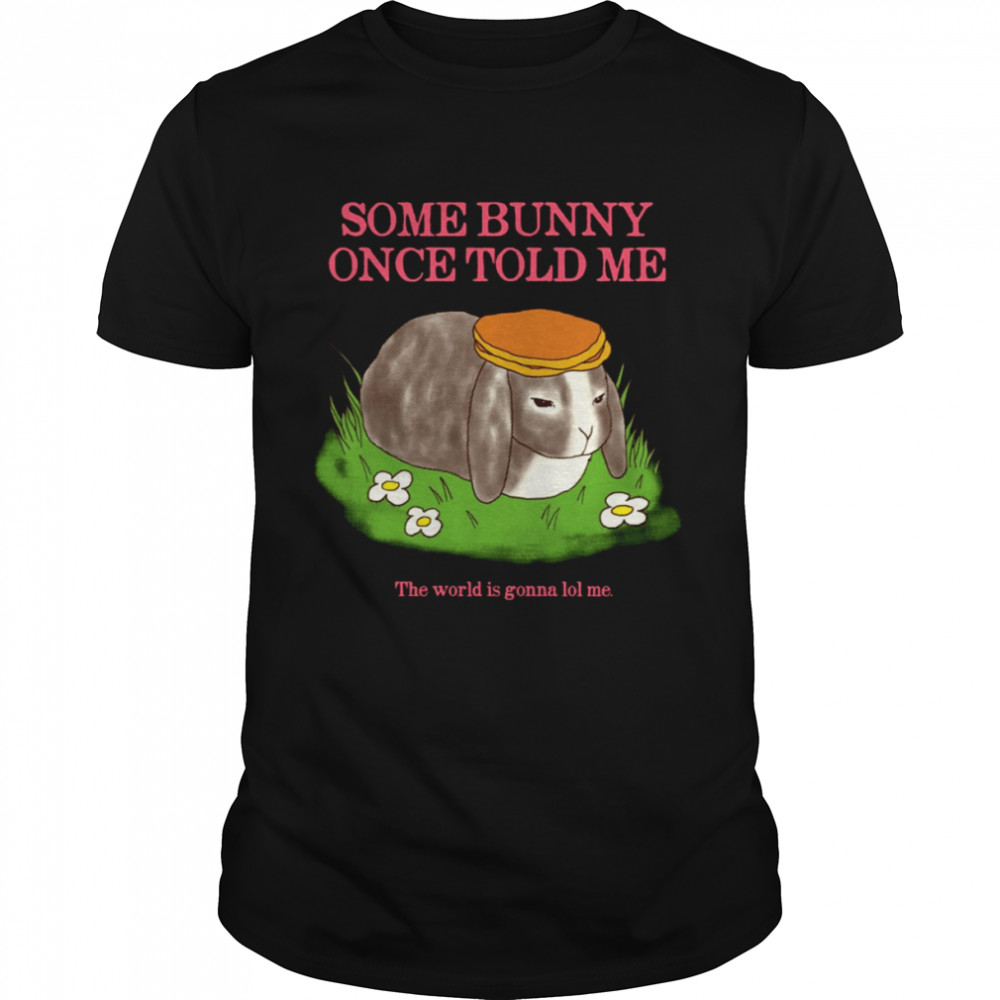 Some Bunny Once Told Me The World Is Gonna Lol Me Cute shirt Classic Men's T-shirt