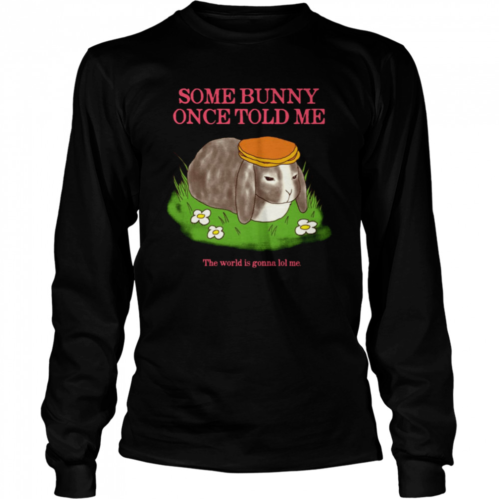 Some Bunny Once Told Me The World Is Gonna Lol Me Cute shirt Long Sleeved T-shirt