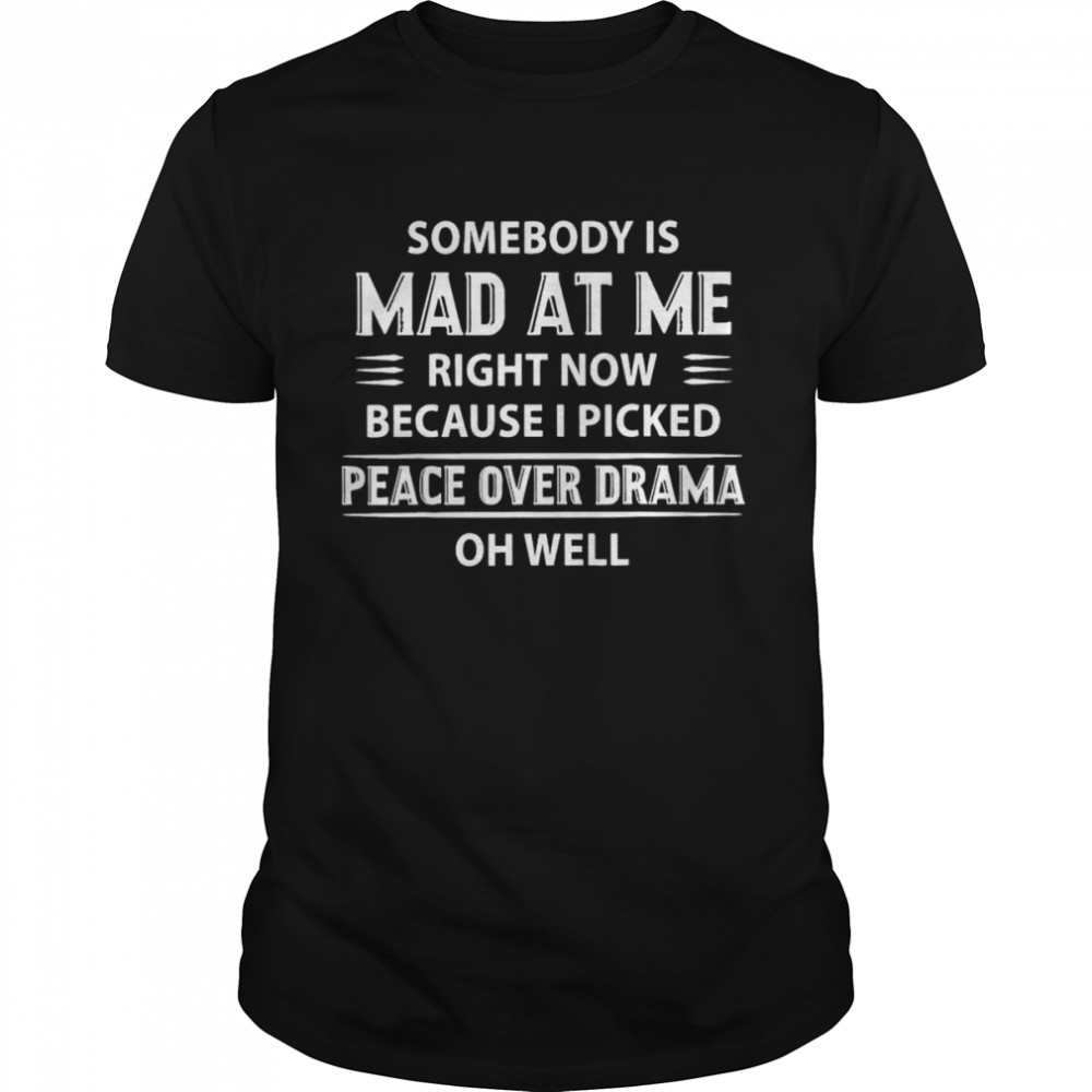 Somebody Is Mad At Me Right Now Because I Peace Over Drama T-Shirt