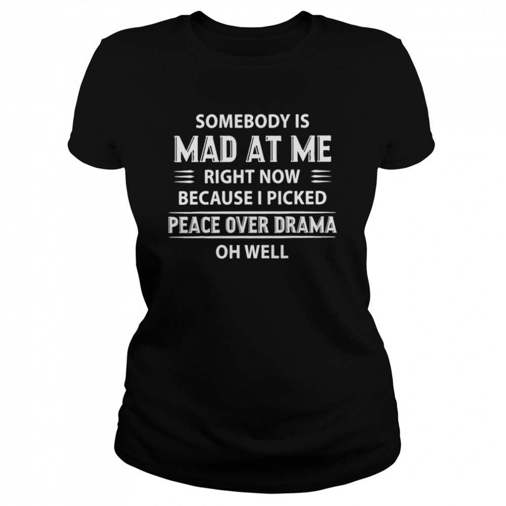 Somebody Is Mad At Me Right Now Because I Peace Over Drama T- Classic Women's T-shirt